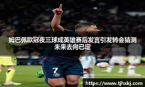姆巴佩欧冠夜三球成英雄赛后发言引发转会猜测未来去向已定