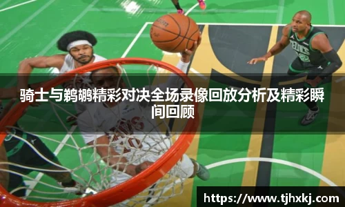 骑士与鹈鹕精彩对决全场录像回放分析及精彩瞬间回顾