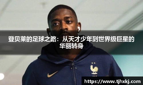登贝莱的足球之路：从天才少年到世界级巨星的华丽转身